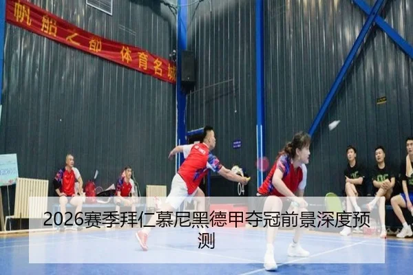 2026赛季拜仁慕尼黑德甲夺冠前景深度预测（wandayule）